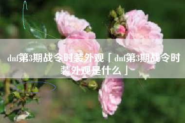dnf第3期战令时装外观「dnf第3期战令时装外观是什么」