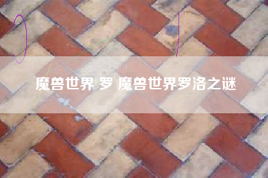 魔兽世界 罗 魔兽世界罗洛之谜