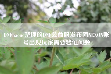 DNFhaonc整理的DNF公益服发布网NEXON账号出现玩家需要验证问题