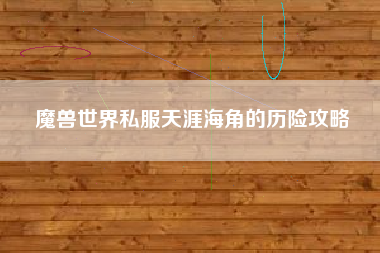 魔兽世界私服天涯海角的历险攻略