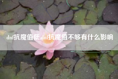 dnf抗魔值低,dnf抗魔值不够有什么影响