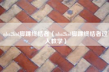 nba2kol脚踝终结者（nba2kol脚踝终结者过人教学）