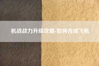 机战战力升级攻略-如何合成飞机