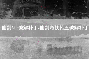 仙剑5dlc破解补丁-仙剑奇侠传五破解补丁