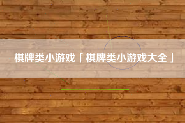 棋牌类小游戏「棋牌类小游戏大全」