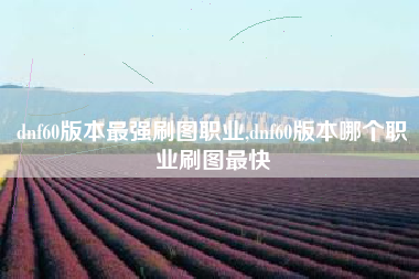 dnf60版本最强刷图职业,dnf60版本哪个职业刷图最快
