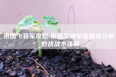 帝国飞将军攻略-帝国文明军备现状分析_野战战术详解