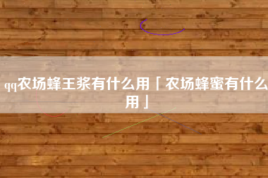 qq农场蜂王浆有什么用「农场蜂蜜有什么用」