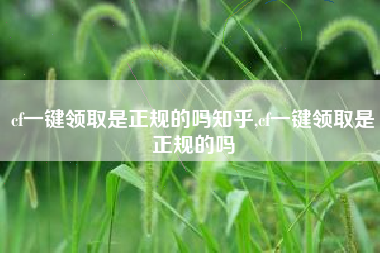 cf一键领取是正规的吗知乎,cf一键领取是正规的吗