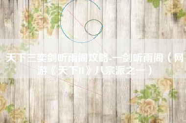 天下三奕剑听雨阁攻略-一剑听雨阁（网游《天下II》八宗派之一）