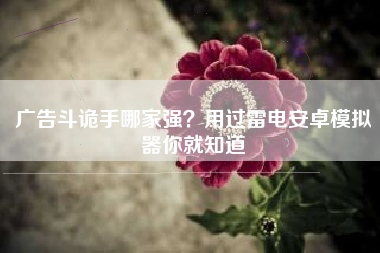 广告斗诡手哪家强？用过雷电安卓模拟器你就知道