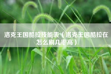 洛克王国酷拉技能表（洛克王国酷拉在怎么刷几率高）