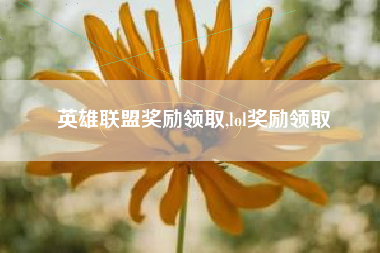 英雄联盟奖励领取,lol奖励领取