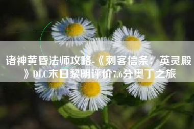 诸神黄昏法师攻略-《刺客信条：英灵殿》DLC末日黎明评价7.6分奥丁之旅