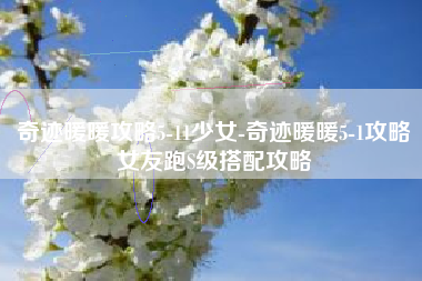 奇迹暖暖攻略5-11少女-奇迹暖暖5-1攻略女友跑S级搭配攻略