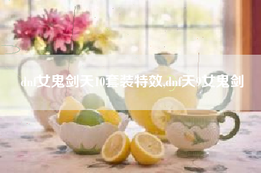 dnf女鬼剑天10套装特效,dnf天9女鬼剑
