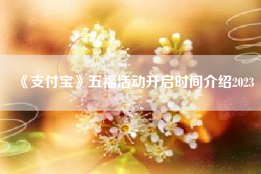 《支付宝》五福活动开启时间介绍2023