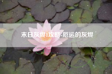 末日灰烬1攻略-厄运的灰烬