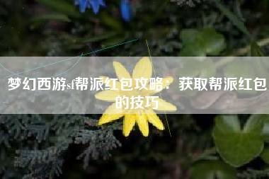 梦幻西游sf帮派红包攻略：获取帮派红包的技巧