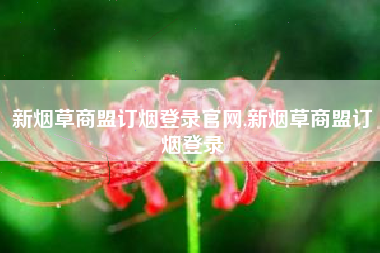 新烟草商盟订烟登录官网,新烟草商盟订烟登录