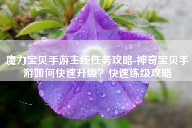 魔力宝贝手游主线任务攻略-神奇宝贝手游如何快速升级？快速练级攻略
