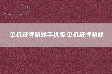 单机纸牌游戏手机版,单机纸牌游戏