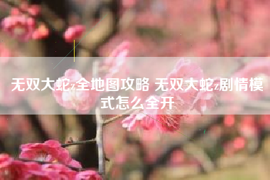 无双大蛇z全地图攻略 无双大蛇z剧情模式怎么全开