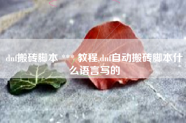 dnf搬砖脚本 *** 教程,dnf自动搬砖脚本什么语言写的