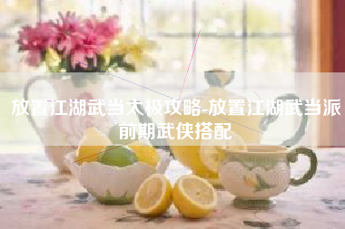 放置江湖武当太极攻略-放置江湖武当派前期武侠搭配