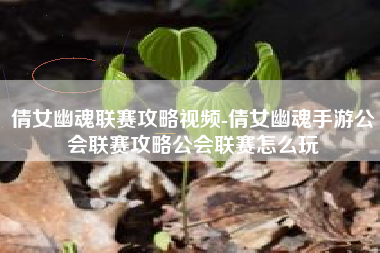 倩女幽魂联赛攻略视频-倩女幽魂手游公会联赛攻略公会联赛怎么玩