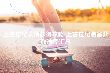 上古世纪表情获得攻略-上古世纪装备获取途径汇总