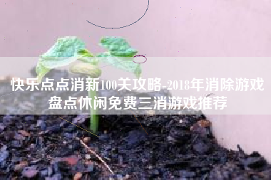 快乐点点消新100关攻略-2018年消除游戏盘点休闲免费三消游戏推荐