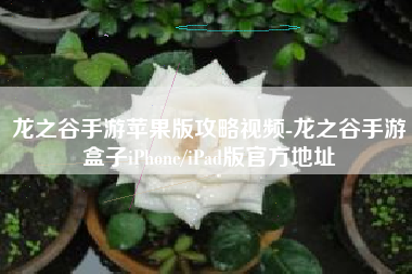 龙之谷手游苹果版攻略视频-龙之谷手游盒子iPhone/iPad版官方地址