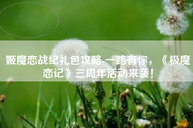 姬魔恋战纪礼包攻略-一路有你，《极魔恋记》三周年活动来袭！