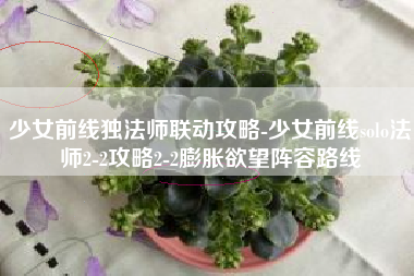少女前线独法师联动攻略-少女前线solo法师2-2攻略2-2膨胀欲望阵容路线
