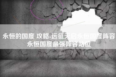 永恒的国度 攻略-远征天启永恒国度阵容永恒国度最强阵容站位
