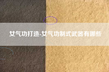 女气功打造-女气功制式武器有哪些