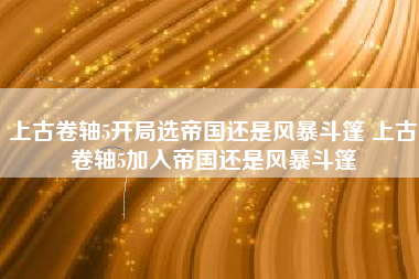 上古卷轴5开局选帝国还是风暴斗篷 上古卷轴5加入帝国还是风暴斗篷
