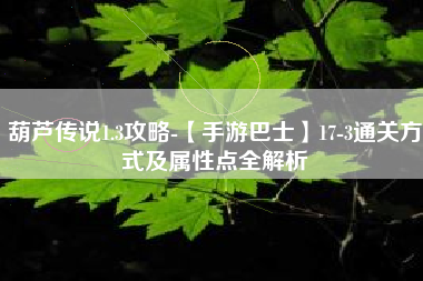 葫芦传说1.3攻略-【手游巴士】17-3通关方式及属性点全解析