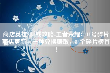 商店英雄2赚钱攻略-王者荣耀：11号碎片商店更新，三种兑换赚取，88个碎片榜首！