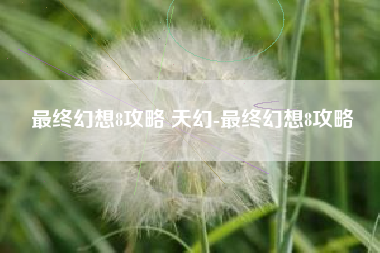 最终幻想8攻略 天幻-最终幻想8攻略