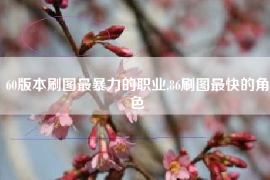 60版本刷图最暴力的职业,86刷图最快的角色