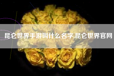 昆仑世界手游叫什么名字,昆仑世界官网