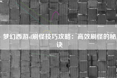 梦幻西游sf刷怪技巧攻略：高效刷怪的秘诀