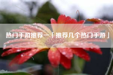 热门手游推荐一「推荐几个热门手游」