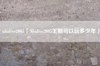 nbalive2005「Nbalive2005王朝可以玩多少年」