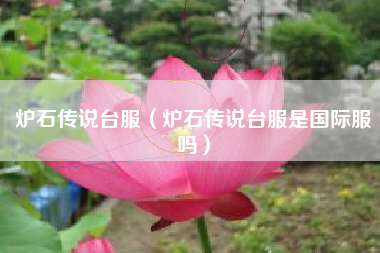 炉石传说台服（炉石传说台服是国际服吗）
