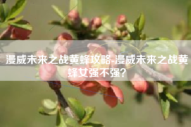 漫威未来之战黄蜂攻略-漫威未来之战黄蜂女强不强？