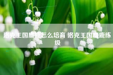 洛克王国麋鹿怎么培育 洛克王国麋鹿练级