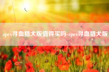 apex寻血猎犬版值得买吗-apex寻血猎犬版